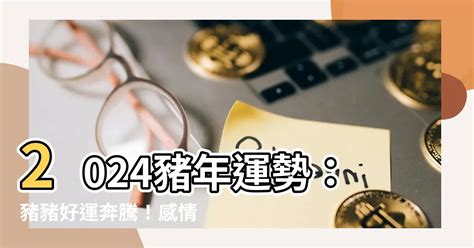 2024生肖運勢豬|【2024年生肖運勢】豬：感情運大放異彩，但注意小。